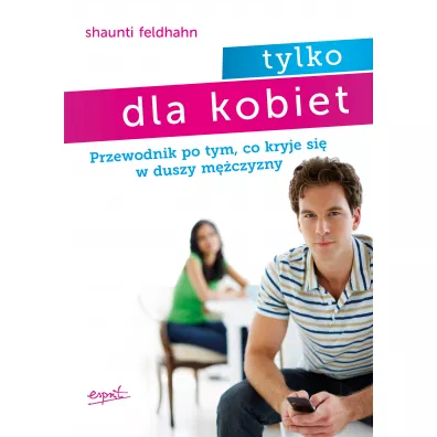 Tylko dla kobiet. Przewodnik po tym, co kryje si w duszy mczyzny - Shaunti Feldhahn