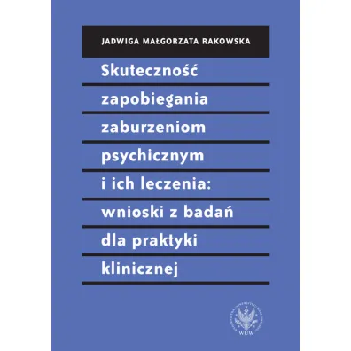 Skuteczno�� zapobiegania zaburzeniom psychicznym i ich leczenia. Wnioski z bada� dla praktyki klinicznej - Jadwiga Ma�gorzata Rakowska