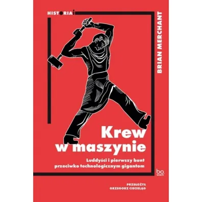 Krew w maszynie. Luddy�ci i pierwszy bunt przeciwko technologicznym gigantom - Brian Merchant