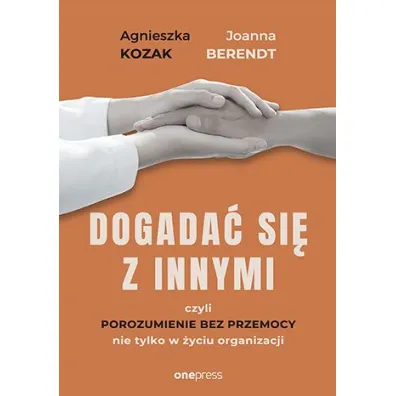 Dogada� si� z innymi, czyli Porozumienie bez Przemocy nie tylko w �yciu organizacji - Agnieszka Kozak, Joanna Berendt