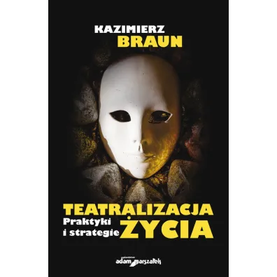 Teatralizacja �ycia. Praktyki i strategie - Kazimierz Braun