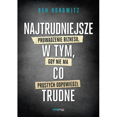 Najtrudniejsze w tym, co trudne. Prowadzenie biznesu, gdy nie ma prostych odpowiedzi - Ben Horowitz