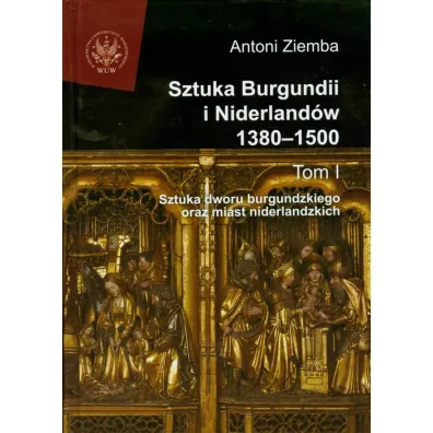 Sztuka Burgundii i Niderland�w 1380-1500. Tom 1 - Antoni Ziemba