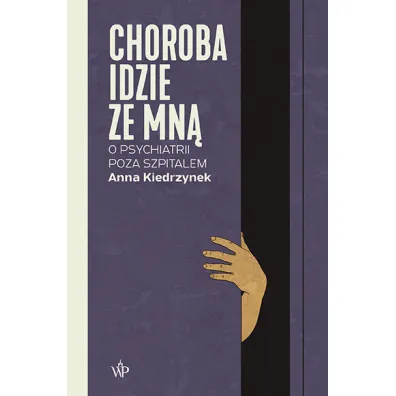 Choroba idzie ze mna. O psychiatrii poza szpitalem - Anna Kiedrzynek