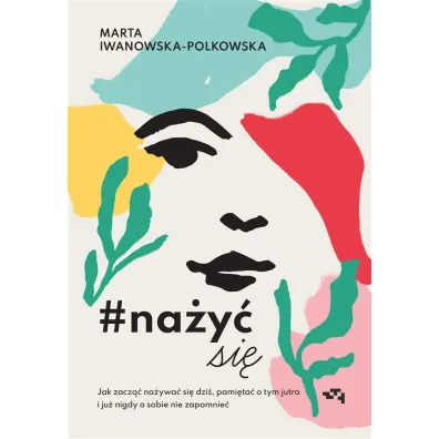 Na�y� si�. Jak zacz�� na�ywa� si� od dzi�, pami�ta� o tym jutro i ju� nigdy o sobie nie zapomnie� - Marta Iwanowska-Polkowska