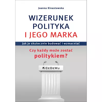 Wizerunek polityka i jego marka. Jak je skutecznie budowa� i wzmacnia�. Czy ka�dy mo�e zosta� politykiem? - Joanna  Kinastowska