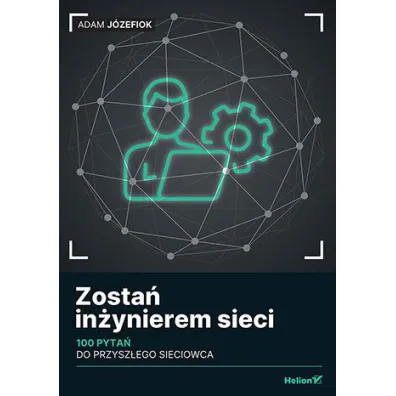 Zosta� in�ynierem sieci. 100 pyta� do przysz�ego sieciowca - Adam J�zefiok