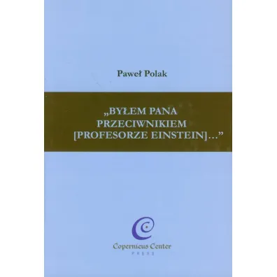 &bdquo;By�em Pana przeciwnikiem [profesorze Einstein]...&rdquo; - Pawe� Polak