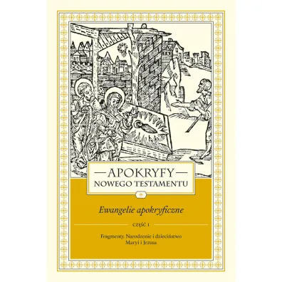 Apokryfy Nowego Testamentu. Ewangelie apokryficzne. Tom I. Cz�� 1. Fragmenty. Narodzenie i dzieci�stwo Maryi i Jezusa - Marek Starowieyski