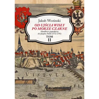 Od uj�cia Wis�y po Morze Czarne. Handlowo-gospodarcze t�o dziej�w Polski (1572-1795). Tom 2 - Jakub Wozi�ski