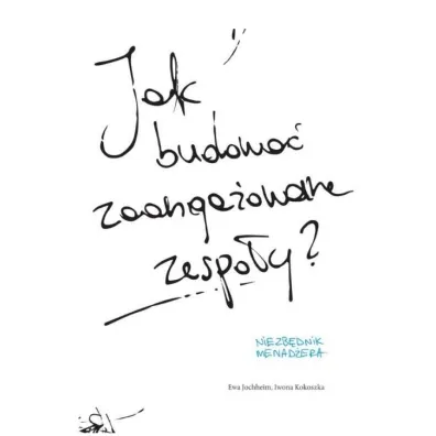 Jak budowa� zaanga�owane zespo�y? - Ewa Jochheim, Iwona Kokoszka