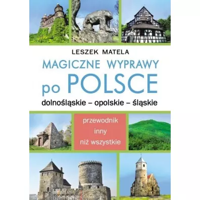 Magiczne wyprawy po Polsce. Dolno�l�skie - opolskie - �l�skie - Leszek Matela
