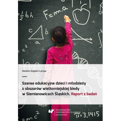 Szanse edukacyjne dzieci i m�odzie�y z obszar�w wielkomiejskiej biedy w Siemianowicach �l�skich. Raport z bada� - Natalia St�pie�-Lampa