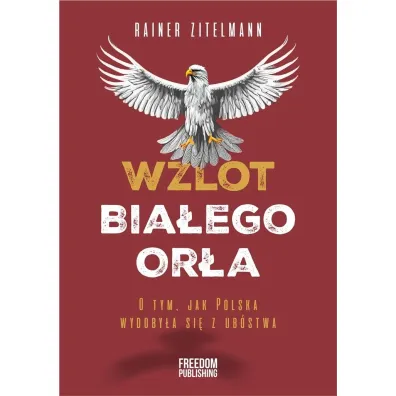 Wzlot Bia�ego Or�a. O tym, jak Polska wydoby�a si� z ub�stwa - Rainer  Zitelmann