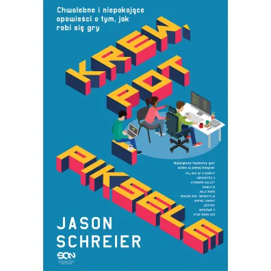 Krew, pot i piksele. Chwalebne i niepokoj�ce opowie�ci o tym, jak robi si� gry - Jason  Schreier