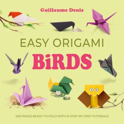Easy Origami Birds. 400 Pages Ready to Fold with 10 Step-by-Step Tutorials