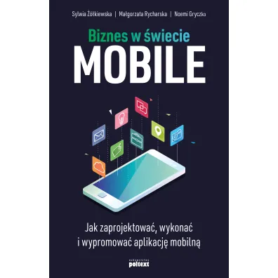 Biznes w �wiecie mobile. Jak zaprojektowa�, wykona� i wypromowa� aplikacj� mobiln� - Ma�gorzata Rycharska, Noemi Gryczko, Sylwia  ��kiewska