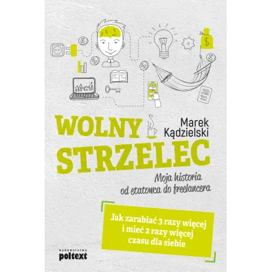 Wolny Strzelec. Jak zarabia� 3 razy wi�cej i mie� 2 razy wi�cej czasu dla siebie. Moja historia od etatowca do freelancera - Marek K�dzielski