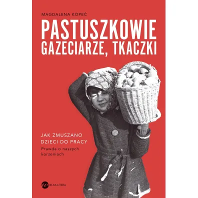 Pastuszkowie, gazeciarze, tkaczki. Jak zmuszano dzieci do pracy - Magdalena  Kope�