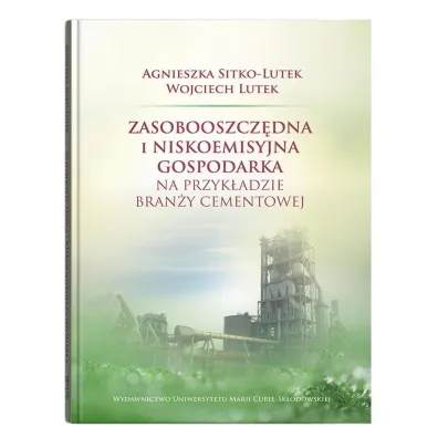 Zasobooszcz�dna i niskoemisyjna gospodarka na przyk�adzie bran�y cementowej - Agnieszka Sitko-Lutek, Wojciech  Lutek