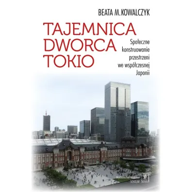 Tajemnica Dworca Tokio. Spo�eczne konstruowanie przestrzeni we wsp�czesnej Japonii - Beata M. Kowalczyk