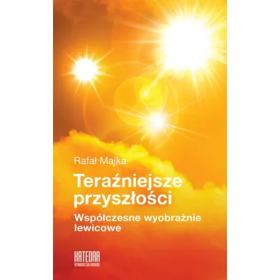 Tera�niejsze przysz�o�ci. Wsp�czesne wyobra�nie lewicowe - Rafa�  Majka