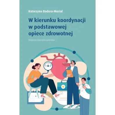 W kierunku koordynacji w podstawowej opiece zdrowotnej - Katarzyna  Badora-Musia�