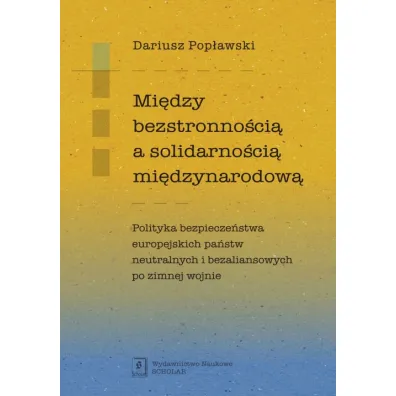 Mi�dzy bezstronno�ci� a solidarno�ci� mi�dzynarodow�. Polityka bezpiecze�stwa europejskich pa�stw neutralnych i bezaliansowych po zimnej wojnie - Dariusz Pop�awski