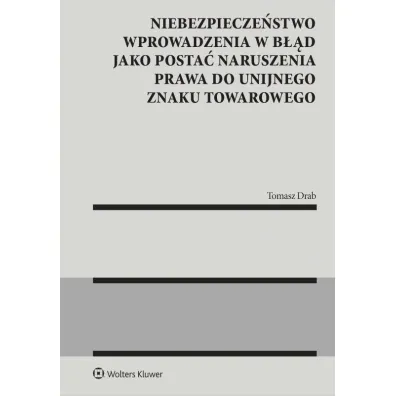 Niebezpiecze�stwo wprowadzenia w b��d jako posta� naruszenia prawa do unijnego znaku towarowego - Tomasz  Drab