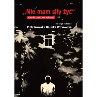 Nie mam si�y �y�. Autodestrukcja w kulturze - Piotr Nowak, Halszka Witkowska