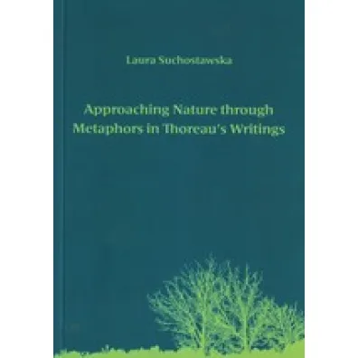 Approaching Nature through Metaphors in Thoreau`s Writings. Zbli�anie si� do natury poprzez metafory w pismach Thoreau - Laura  Suchostawska