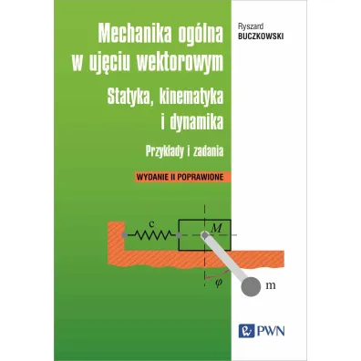 Mechanika og�lna w uj�ciu wektorowym. Statyka, kinematyka i dynamika. Przyk�ady i zadania - Ryszard Buczkowski
