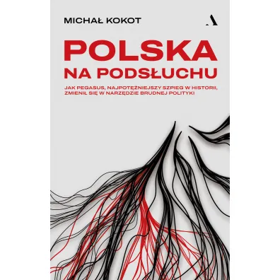 Polska na pods�uchu. Jak Pegasus, najpot�niejszy szpieg w historii, zmieni� si� w narz�dzie brudnej polityki - Micha� Kokot