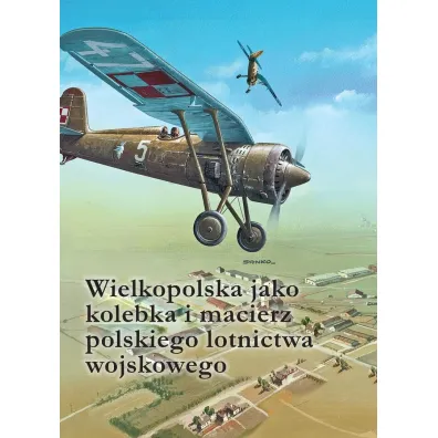 Wielkopolska jako kolebka i macierz polskiego lotnictwa wojskowego