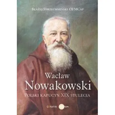 Wac�aw Nowakowski. Polski kapucyn XIX stulecia - B�a�ej Strzechmi�ski