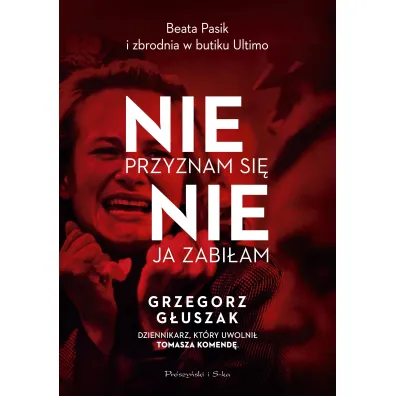 Nie przyznam si�, nie ja zabi�am. Beata Pasik i zbrodnia w butiku Ultimo - Grzegorz G�uszak
