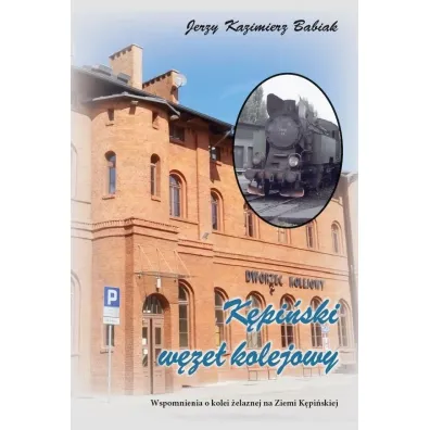K�pi�ski W�ze� Kolejowy. Wspomnienia o kolei.. - Jerzy Kazimierz  Babiak