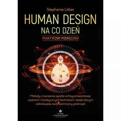 Human Design na co dzie� – praktyczny podr�cznik. Metody i �wiczenia oparte na fizyce kwantowej, czakrach i holistycznych technikach, dzi�ki kt�rym odblokujesz sw�j kosmiczny potencja� - Stephanie L�ber