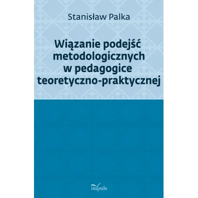 Wi�zanie podej�� metodologicznych w pedagogice teoretyczno-praktycznej - Stanis�aw Prof Palka