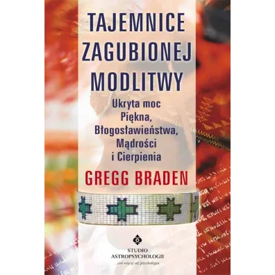 Tajemnice zagubionej modlitwy. Ukryta moc Pi�kna, B�ogos�awie�stwa, M�dro�ci i Cierpienia - Gregg Braden