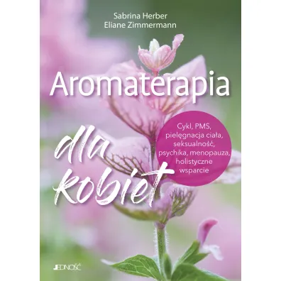 Aromaterapia dla kobiet. Cykl, PMS, piel�gnacja cia�a, seksualno��, psychika, menopauza, holistyczne wsparcie