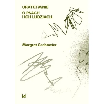 Uratuj mnie. O psach i ich ludziach - Margatert Grebowicz