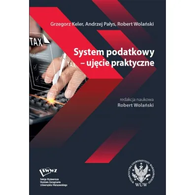 System podatkowy - uj�cie praktyczne - Robert Wola�ski, Grzegorz  Keler, Andrzej  Pa�ys