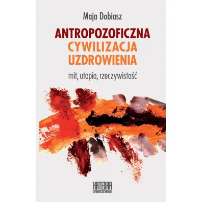 Antropozoficzna cywilizacja uzdrowienia. Mit, utopia, rzeczywisto�� - Maja Dobiasz
