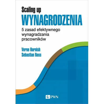 Scaling Up Wynagrodzenia. 5 zasad efektywnego wynagradzania pracownik�w - Verne Harnish, Sebastian Ross