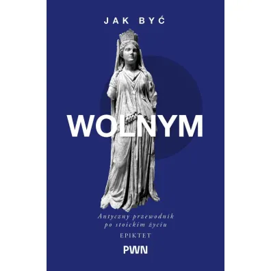 Jak by� wolnym. Antyczny przewodnik po stoickim �yciu - Epiktet