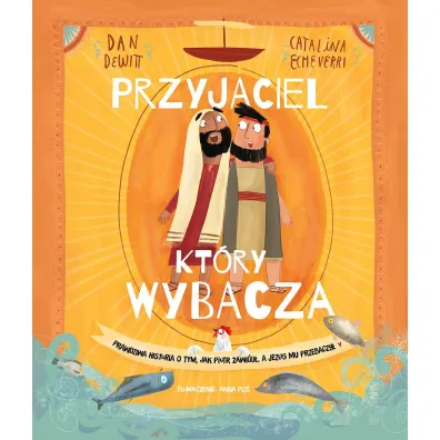 Przyjaciel, kt�ry wybacza. Prawdziwa opowie�� o tym, jak Piotr zawi�d�, a Jezus mu przebaczy�