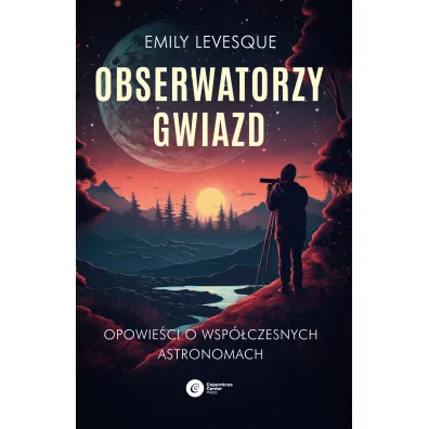 Obserwatorzy gwiazd. Opowie�ci o wsp�czesnych astronomach - Emily Levesque