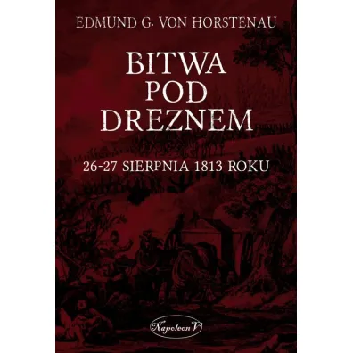 Bitwa pod Dreznem. 26-27 sierpnia 1813 roku - Edmund G von Horstenau
