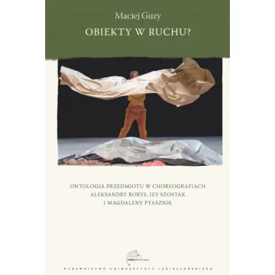 Obiekty w ruchu? Ontologia przedmiotu w choreografiach Aleksandry Borys, Izy Szostak i Magdaleny Ptasznik - Maciej  Guzy